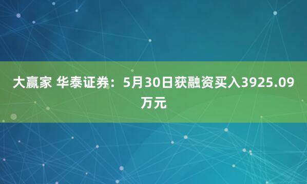 大赢家 华泰证券：5月30日获融资买入3925.09万元