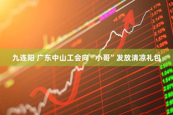 九连阳 广东中山工会向“小哥”发放清凉礼包