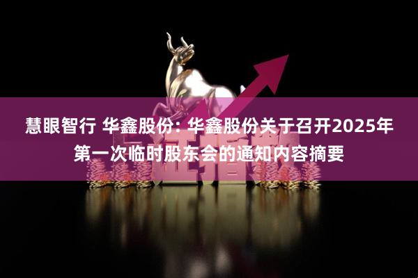 慧眼智行 华鑫股份: 华鑫股份关于召开2025年第一次临时股东会的通知内容摘要