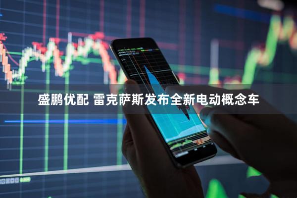 盛鹏优配 雷克萨斯发布全新电动概念车