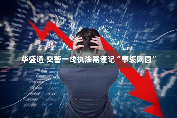 华盛通 交警一线执法需谨记“事缓则圆”