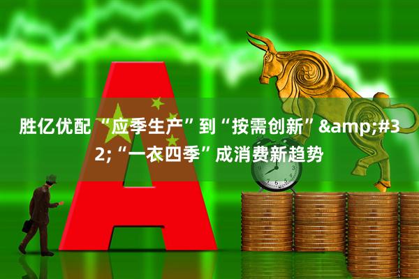 胜亿优配 “应季生产”到“按需创新”&#32;“一衣四季”成消费新趋势