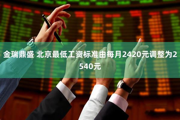 金瑞鼎盛 北京最低工资标准由每月2420元调整为2540元