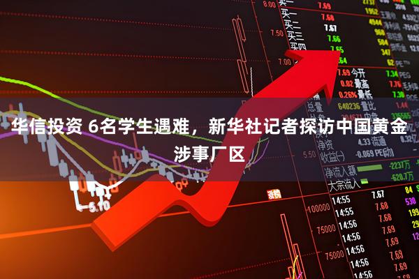 华信投资 6名学生遇难，新华社记者探访中国黄金涉事厂区