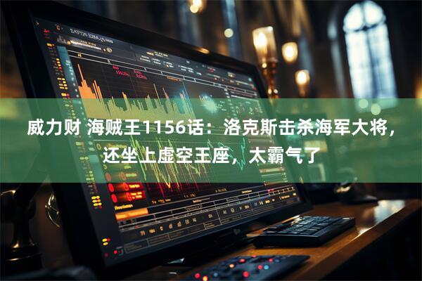 威力财 海贼王1156话：洛克斯击杀海军大将，还坐上虚空王座，太霸气了