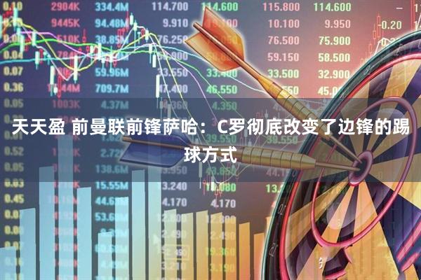 天天盈 前曼联前锋萨哈：C罗彻底改变了边锋的踢球方式