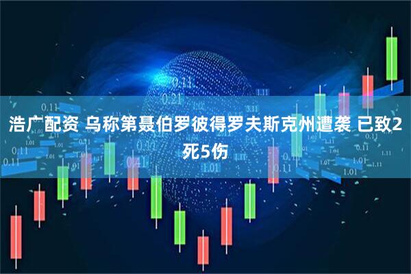 浩广配资 乌称第聂伯罗彼得罗夫斯克州遭袭 已致2死5伤