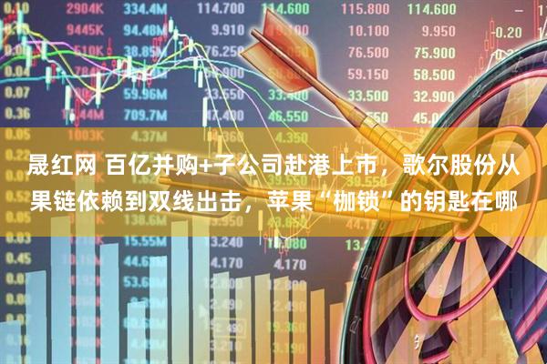 晟红网 百亿并购+子公司赴港上市，歌尔股份从果链依赖到双线出击，苹果“枷锁”的钥匙在哪
