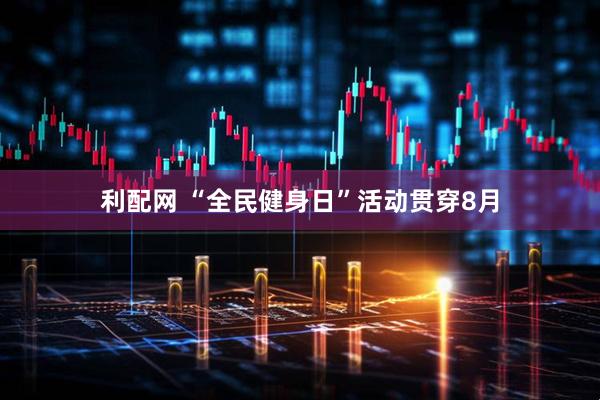 利配网 “全民健身日”活动贯穿8月