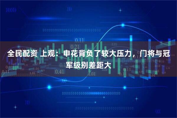 全民配资 上观：申花背负了较大压力，门将与冠军级别差距大