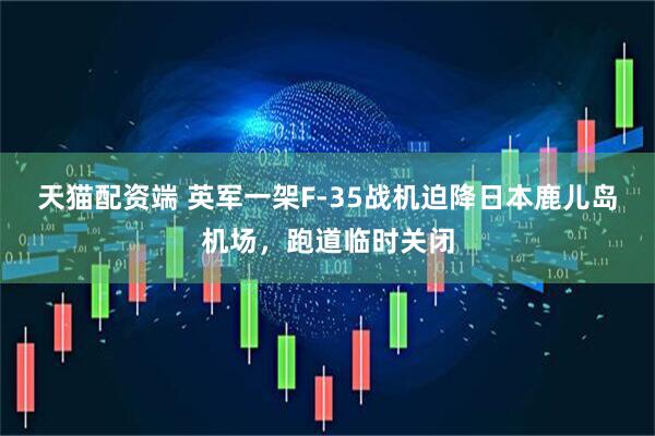 天猫配资端 英军一架F-35战机迫降日本鹿儿岛机场，跑道临时关闭