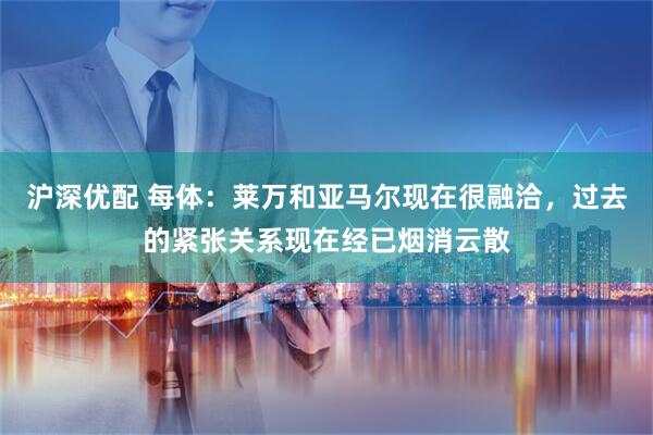 沪深优配 每体：莱万和亚马尔现在很融洽，过去的紧张关系现在经已烟消云散