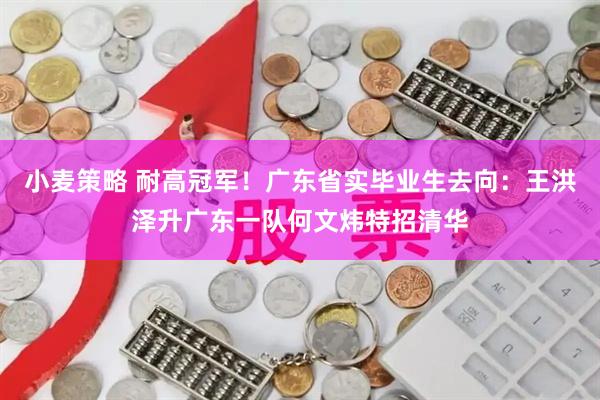 小麦策略 耐高冠军！广东省实毕业生去向：王洪泽升广东一队何文炜特招清华