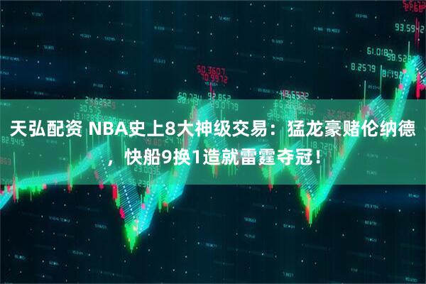 天弘配资 NBA史上8大神级交易：猛龙豪赌伦纳德，快船9换1造就雷霆夺冠！