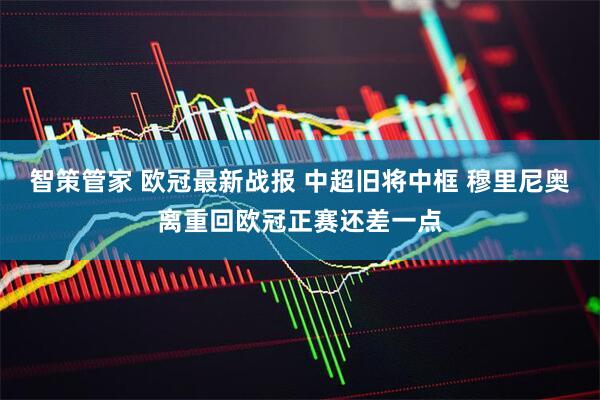 智策管家 欧冠最新战报 中超旧将中框 穆里尼奥离重回欧冠正赛还差一点