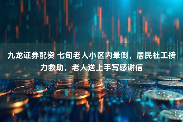 九龙证券配资 七旬老人小区内晕倒，居民社工接力救助，老人送上手写感谢信