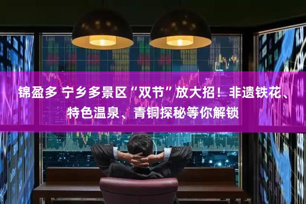 锦盈多 宁乡多景区“双节”放大招！非遗铁花、特色温泉、青铜探秘等你解锁