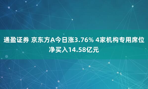 通盈证券 京东方A今日涨3.76% 4家机构专用席位净买入14.58亿元